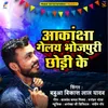 About Akanksha Gelaye Bhojpuri Chhodi Ke Song